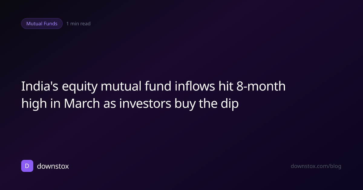 India's equity mutual fund inflows hit 8-month high in March as investors buy the dip